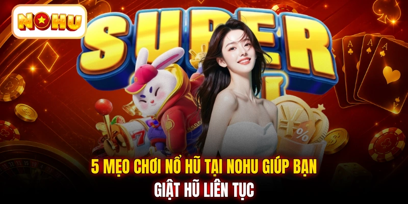 5 mẹo chơi nổ hũ tại NOHU giúp bạn giật hũ liên tục