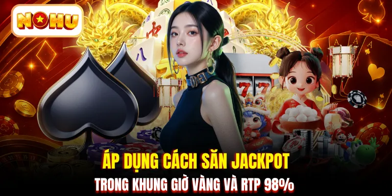 Áp dụng cách săn Jackpot trong khung giờ vàng và RTP 98%