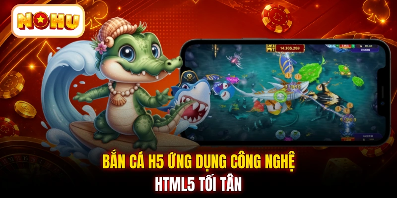 Bắn cá H5 ứng dụng công nghệ HTML5 tối tân