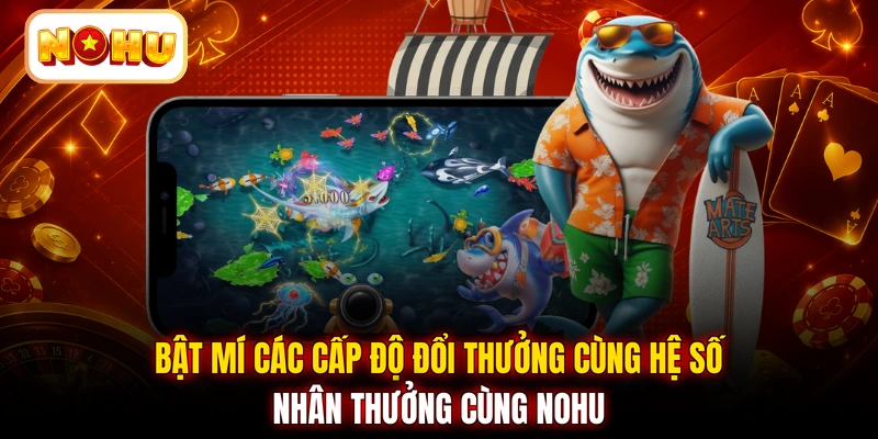 Bật mí các cấp độ đổi thưởng cùng hệ số nhân thưởng cùng NOHU
