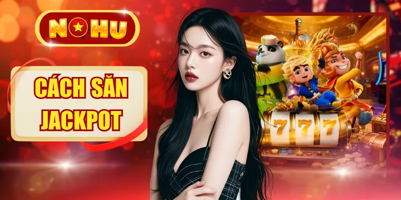 Cách Săn Jackpot Hiệu Quả Giúp Bạn Nổ Hũ Khủng Mỗi Ngày