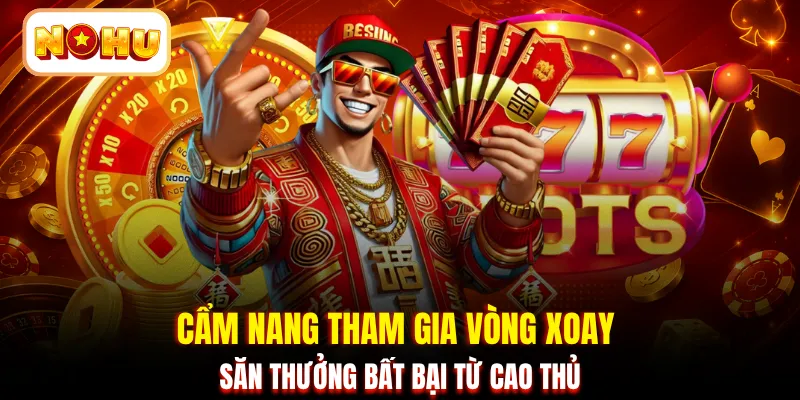 Cẩm nang tham gia vòng xoay săn thưởng bất bại từ cao thủ