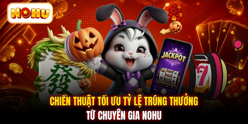Chiến thuật tối ưu tỷ lệ trúng thưởng từ chuyên gia NOHU