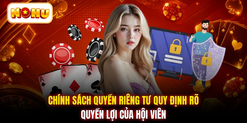 Chính sách quyền riêng tư quy định rõ quyền lợi của hội viên