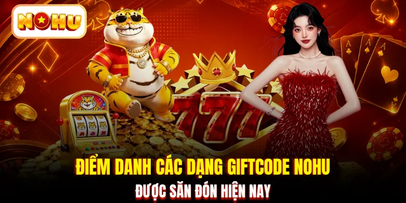 Điểm danh các dạng Giftcode NOHU được săn đón hiện nay