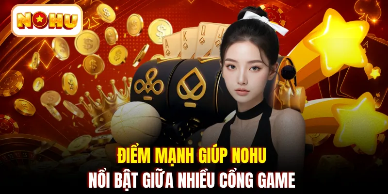 Điểm mạnh giúp NOHU nổi bật giữa nhiều cổng game