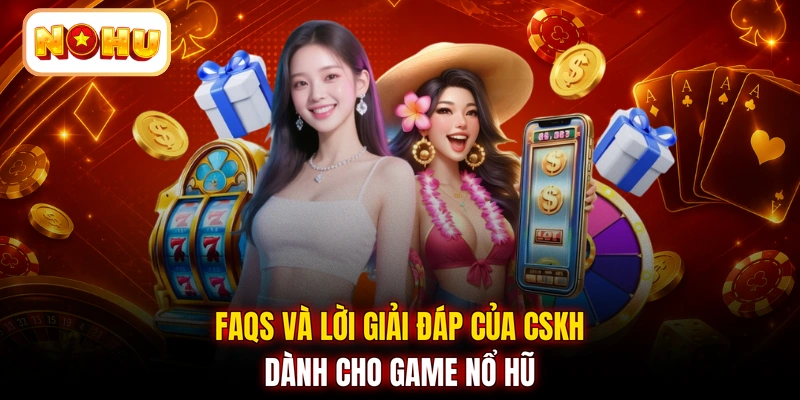 FAQs và lời giải đáp của CSKH dành cho game nổ hũ