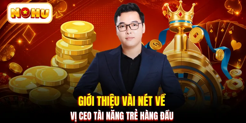Giới thiệu vài nét về vị CEO tài năng trẻ hàng đầu