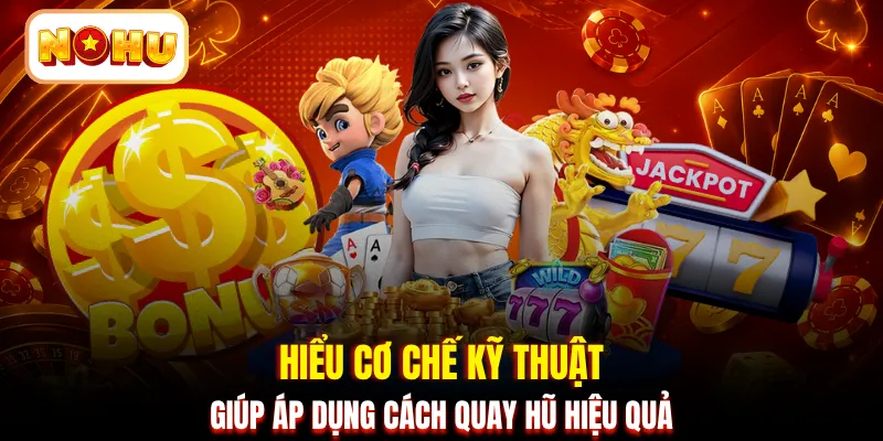 Hiểu cơ chế kỹ thuật giúp áp dụng cách quay hũ hiệu quả