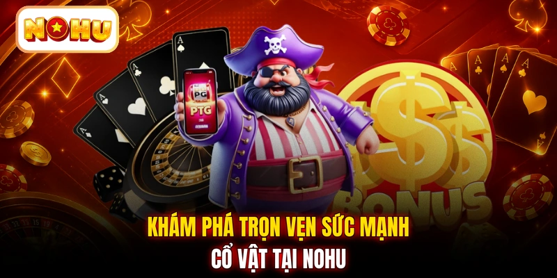 Khám phá trọn vẹn sức mạnh cổ vật tại NOHU
