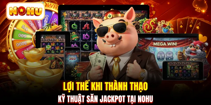 Lợi thế khi thành thạo kỹ thuật săn Jackpot tại NOHU