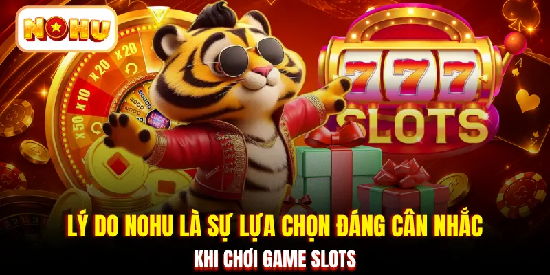Lý do NOHU là sự lựa chọn đáng cân nhắc khi chơi game slots