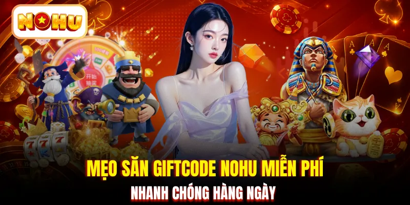 Mẹo săn Giftcode NOHU miễn phí nhanh chóng hàng ngày