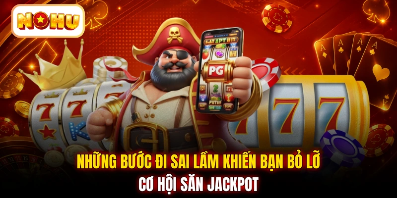 Những bước đi sai lầm khiến bạn bỏ lỡ cơ hội săn Jackpot