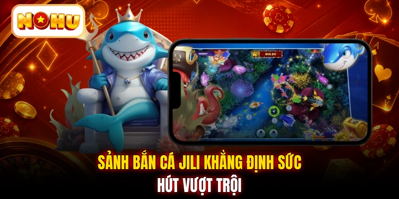 Sảnh bắn cá Jili khẳng định sức hút vượt trội