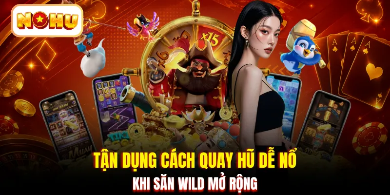 Tận dụng cách quay hũ dễ nổ khi săn Wild mở rộng