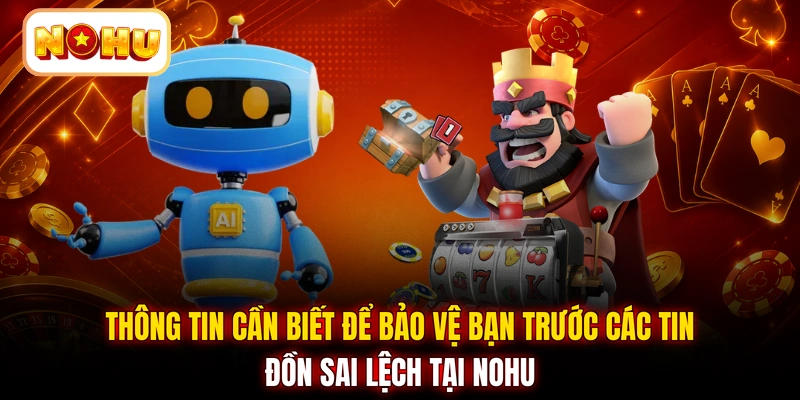 Thông tin cần biết để bảo vệ bạn trước các tin đồn sai lệch tại NOHU