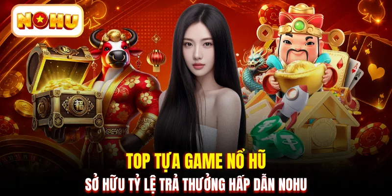 Top tựa game nổ hũ sở hữu tỷ lệ trả thưởng hấp dẫn NOHU