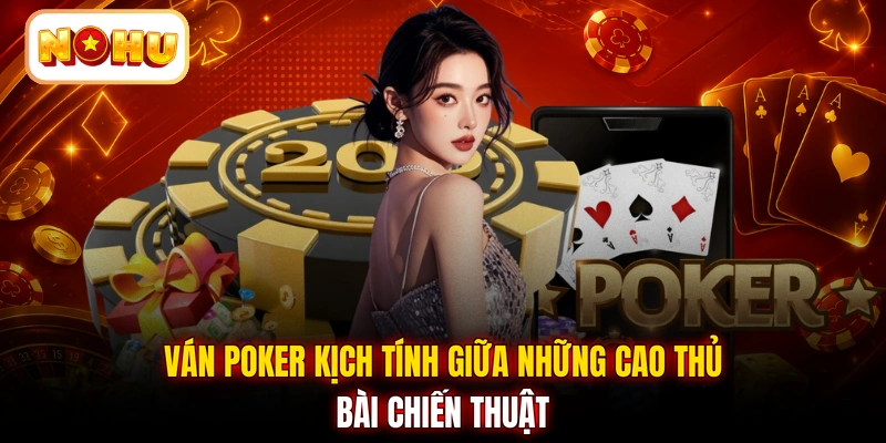 Ván Poker kịch tính giữa những cao thủ bài chiến thuật